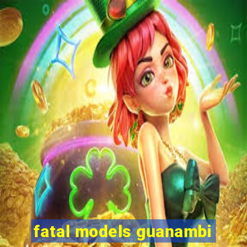 fatal models guanambi